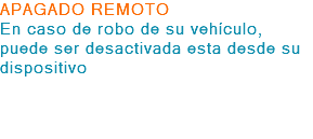 APAGADO REMOTO En caso de robo de su vehículo, puede ser desactivada esta desde su dispositivo 