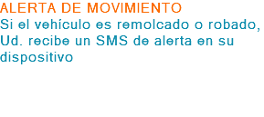 ALERTA DE MOVIMIENTO Si el vehículo es remolcado o robado, Ud. recibe un SMS de alerta en su dispositivo 