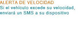 ALERTA DE VELOCIDAD Si el vehículo excede su velocidad, enviará un SMS a su dispositivo 