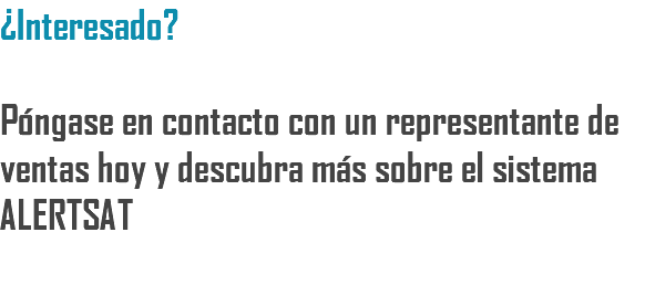 ¿Interesado? Póngase en contacto con un representante de ventas hoy y descubra más sobre el sistema ALERTSAT 